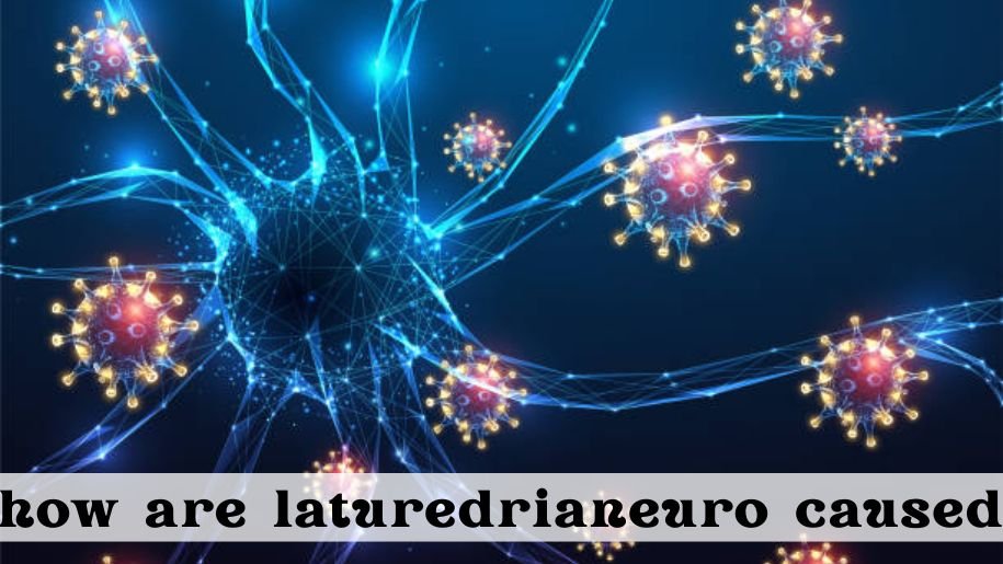 how are laturedrianeuro caused Explained in Detail